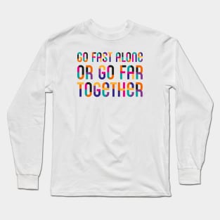 Go Fast Alone Or Go Far Together Long Sleeve T-Shirt